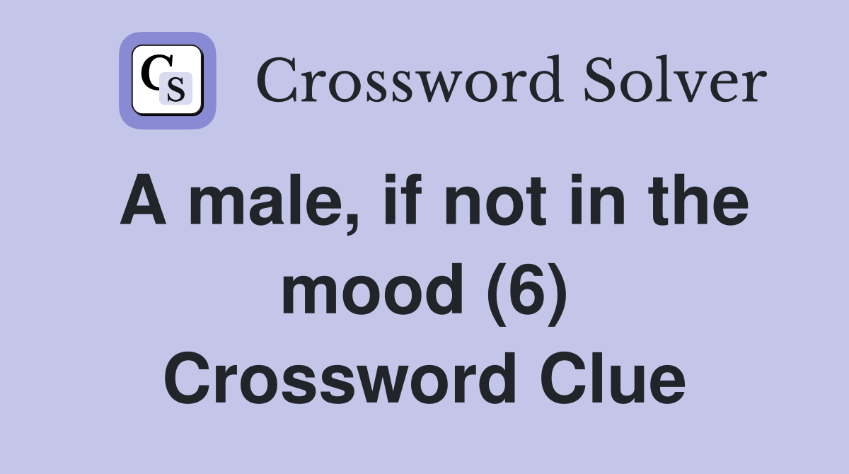 A male, if not in the mood (6) Crossword Clue