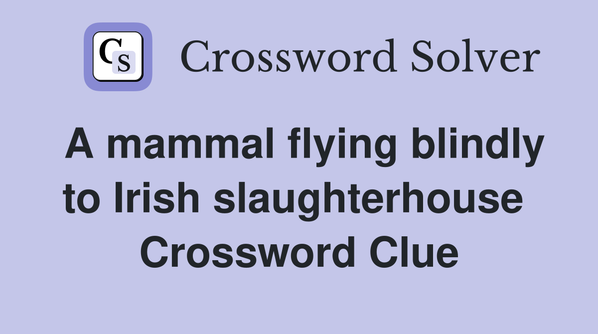 A mammal flying blindly to Irish slaughterhouse  Crossword Clue