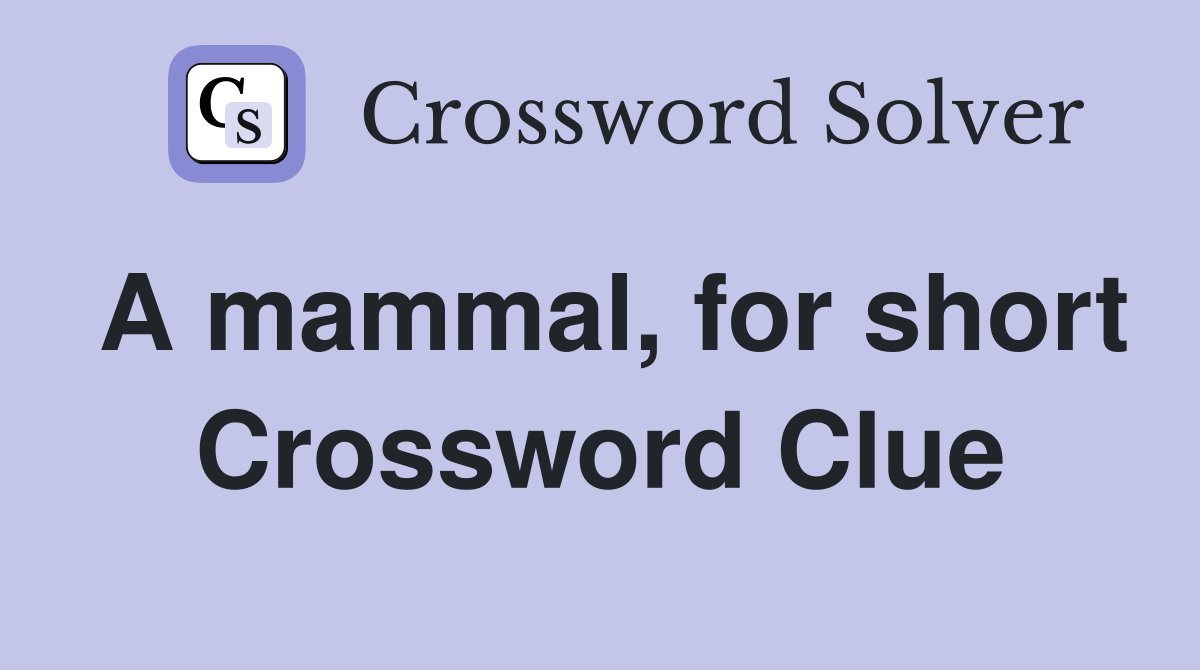 A mammal, for short Crossword Clue