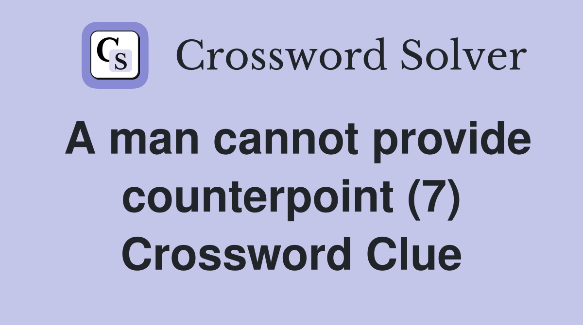 A man cannot provide counterpoint (7) Crossword Clue