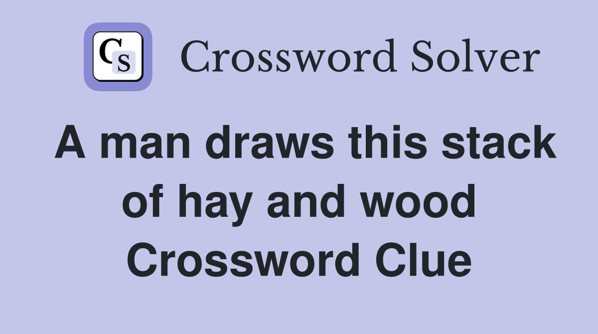 A man draws this stack of hay and wood Crossword Clue