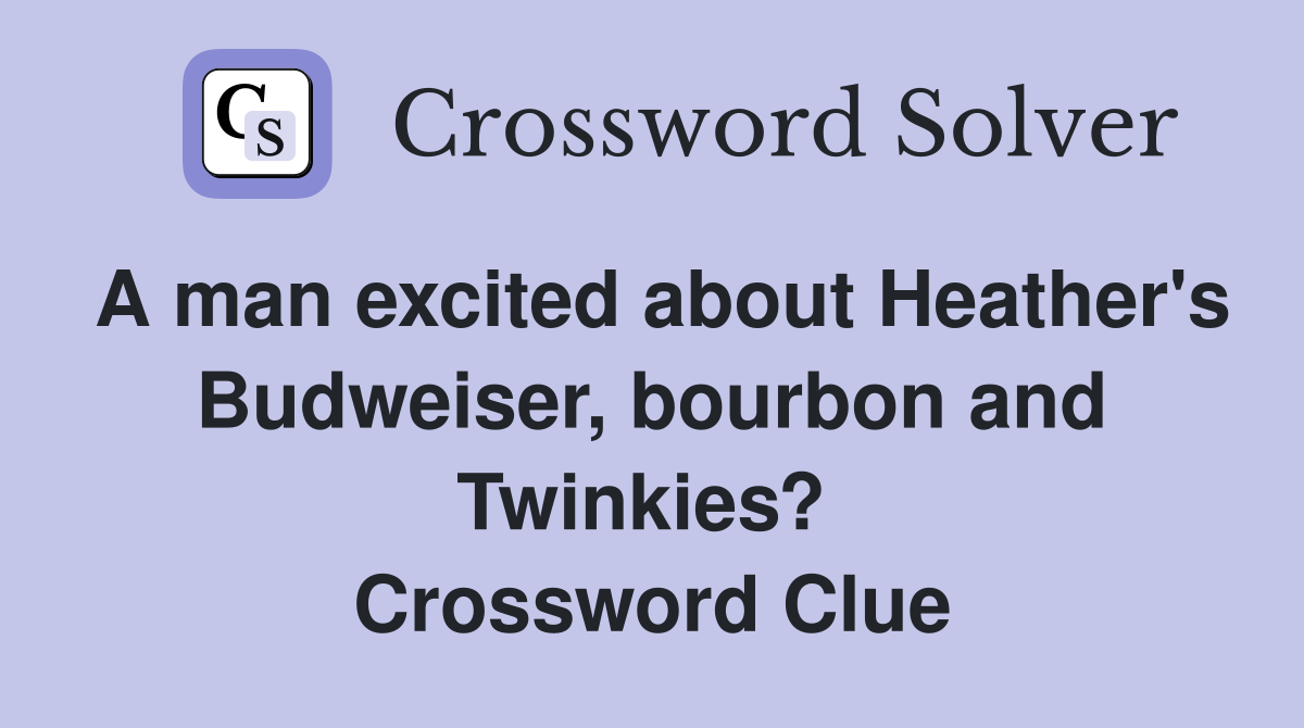 A man excited about Heather's Budweiser, bourbon and Twinkies?  Crossword Clue