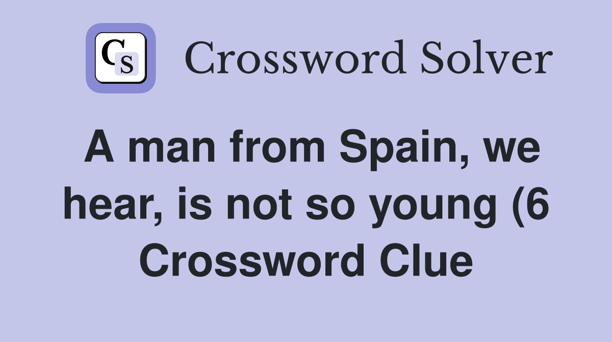 A man from Spain we hear is not so young (6) Crossword Clue Answers A man from Spain we hear is not so young (6) Crossword Clue Answers