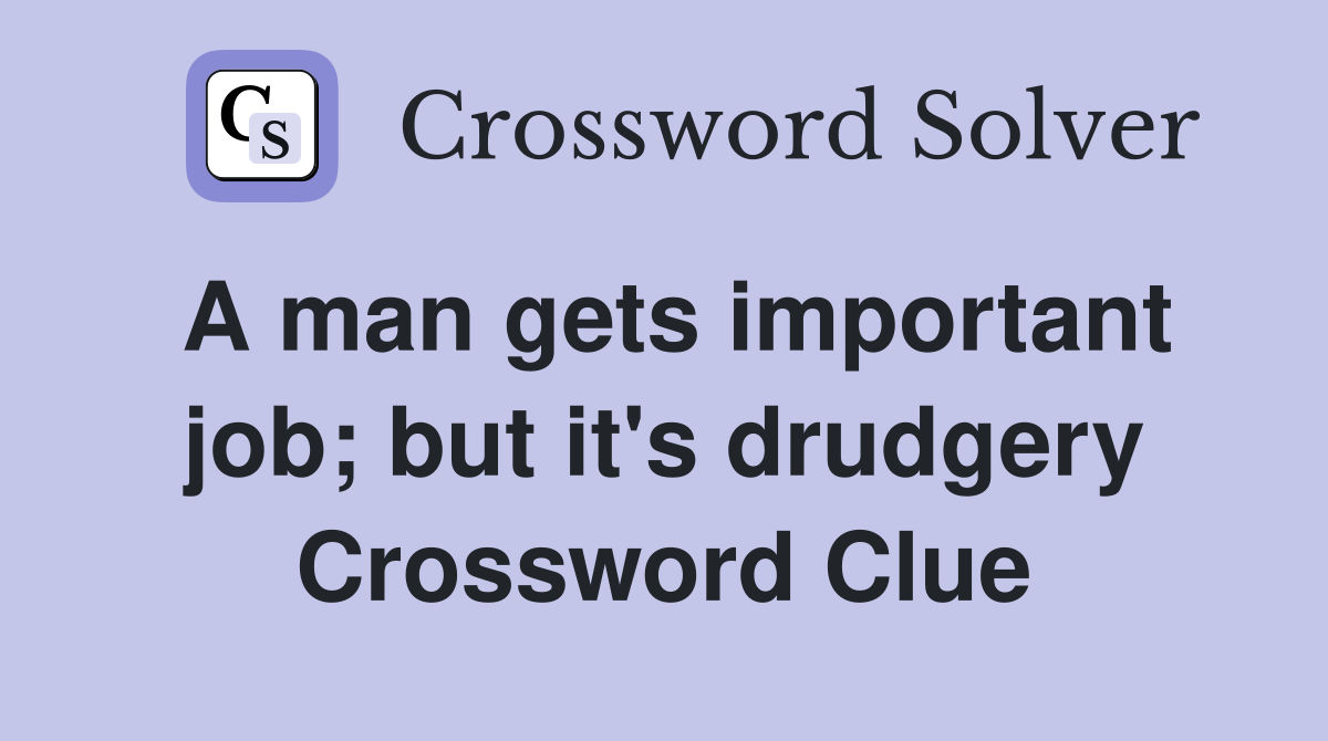 A man gets important job; but it's drudgery Crossword Clue