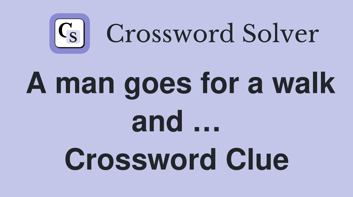 A man goes for a walk and … Crossword Clue