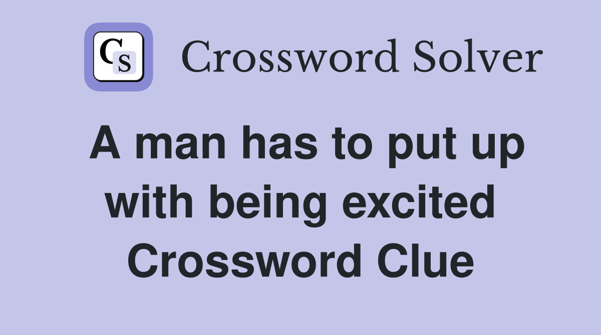 A man has to put up with being excited Crossword Clue