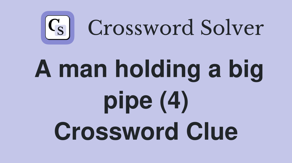 A man holding a big pipe (4) Crossword Clue