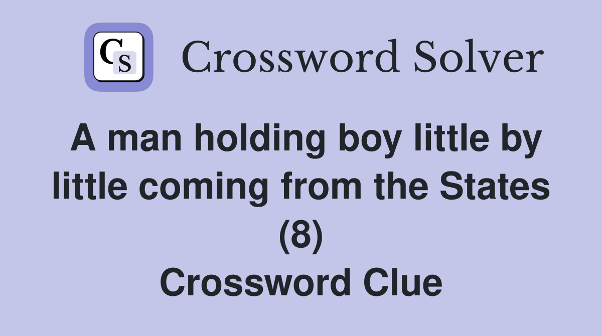 A man holding boy little by little coming from the States (8) Crossword Clue