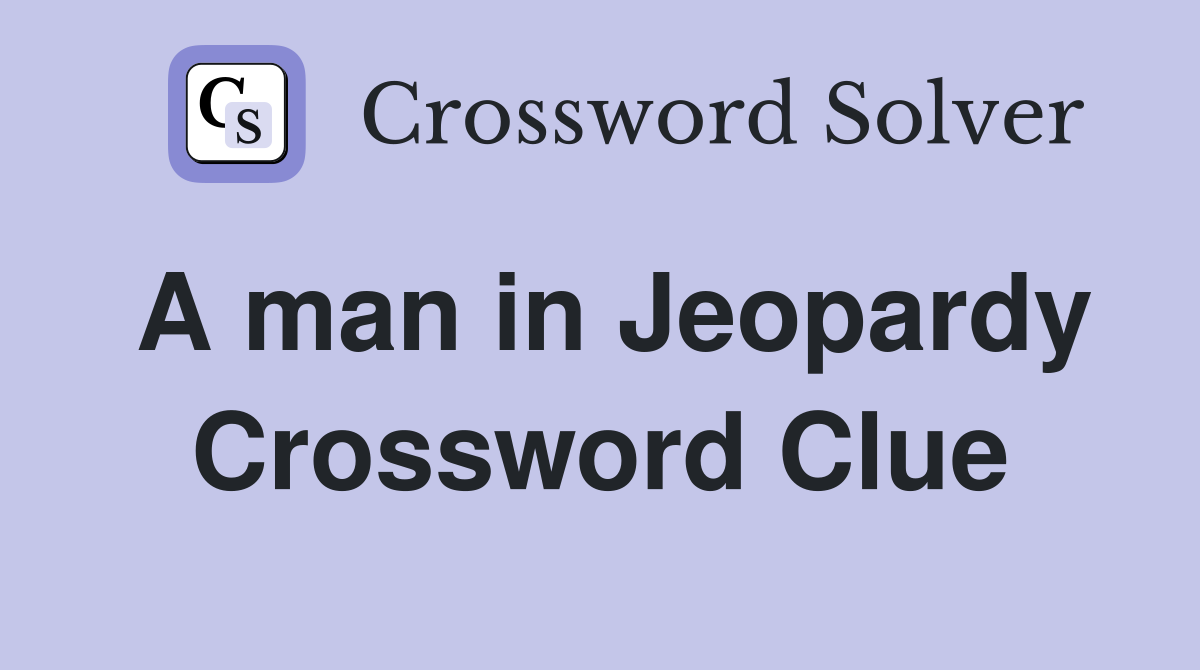 A man in Jeopardy Crossword Clue