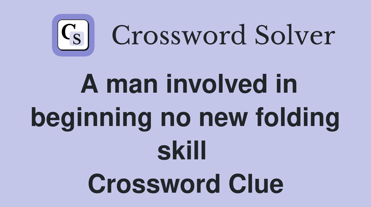 A man involved in beginning no new folding skill  Crossword Clue