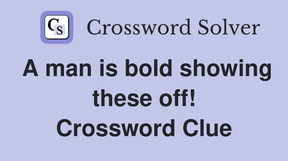 A man is bold showing these off! Crossword Clue