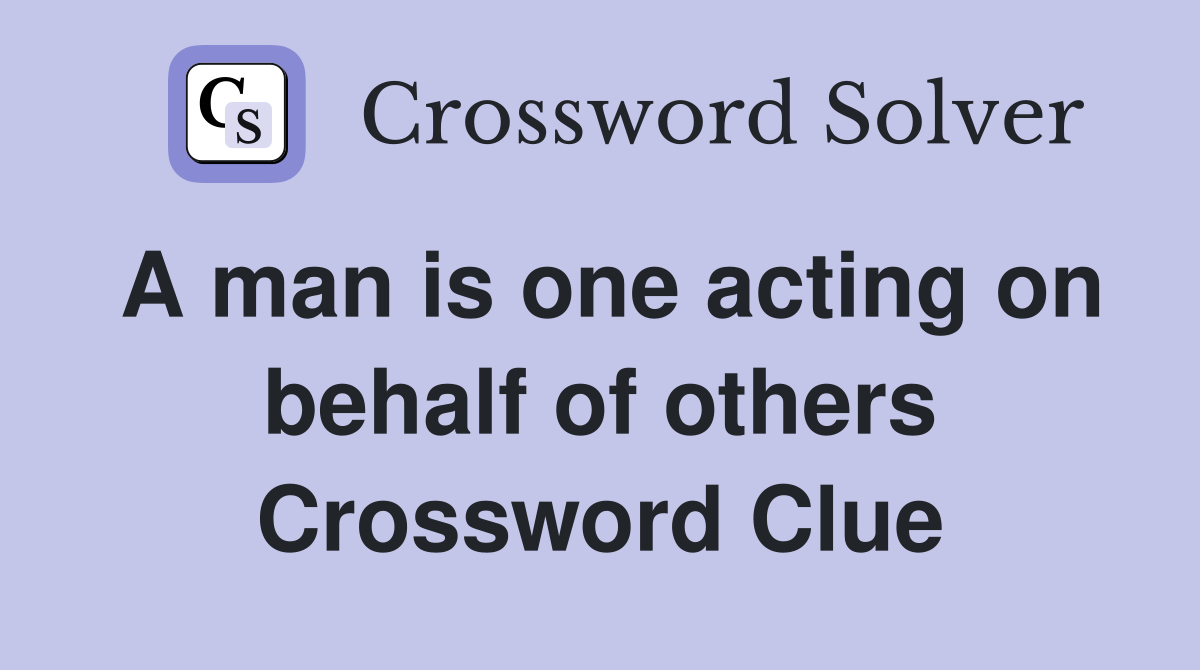 A man is one acting on behalf of others Crossword Clue