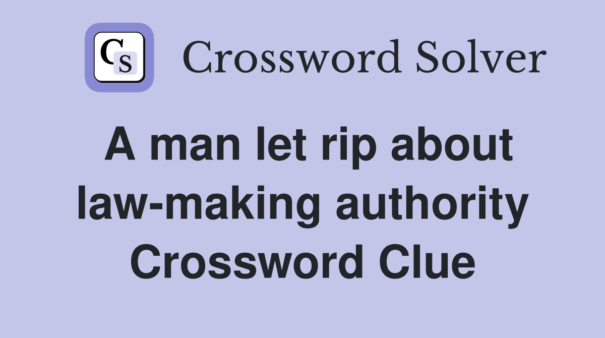 A man let rip about law-making authority Crossword Clue