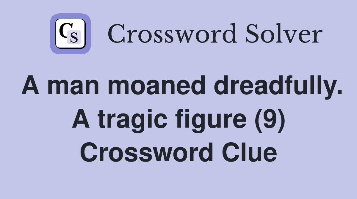 A man moaned dreadfully. A tragic figure (9) Crossword Clue