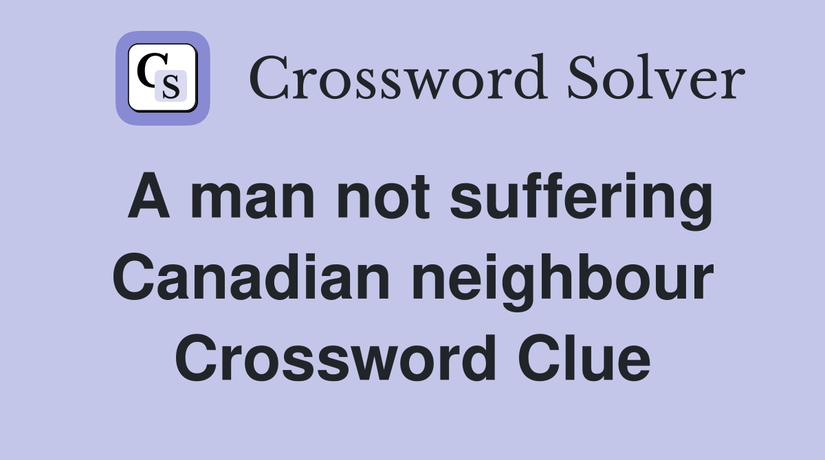 A man not suffering Canadian neighbour Crossword Clue