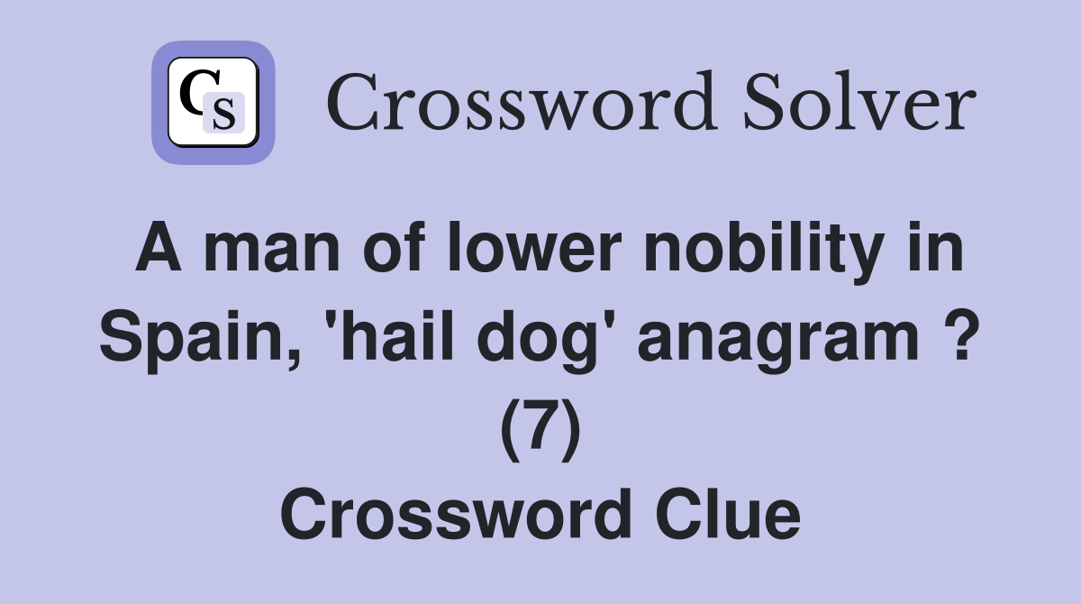 A man of lower nobility in Spain, 'hail dog' anagram ? (7) Crossword Clue
