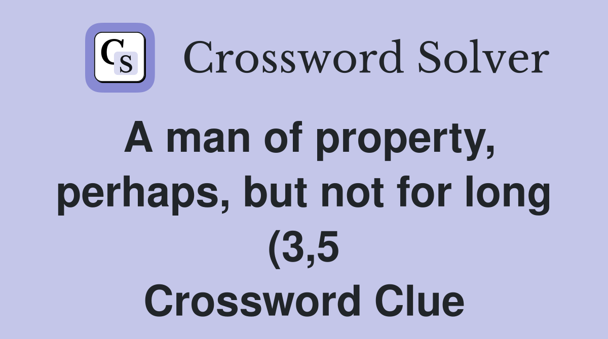 A man of property perhaps but not for long (3 5) Crossword Clue A man of property perhaps but not for long (3 5) Crossword Clue
