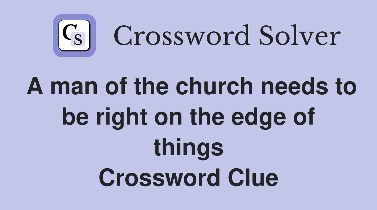A man of the church needs to be right on the edge of things Crossword Clue