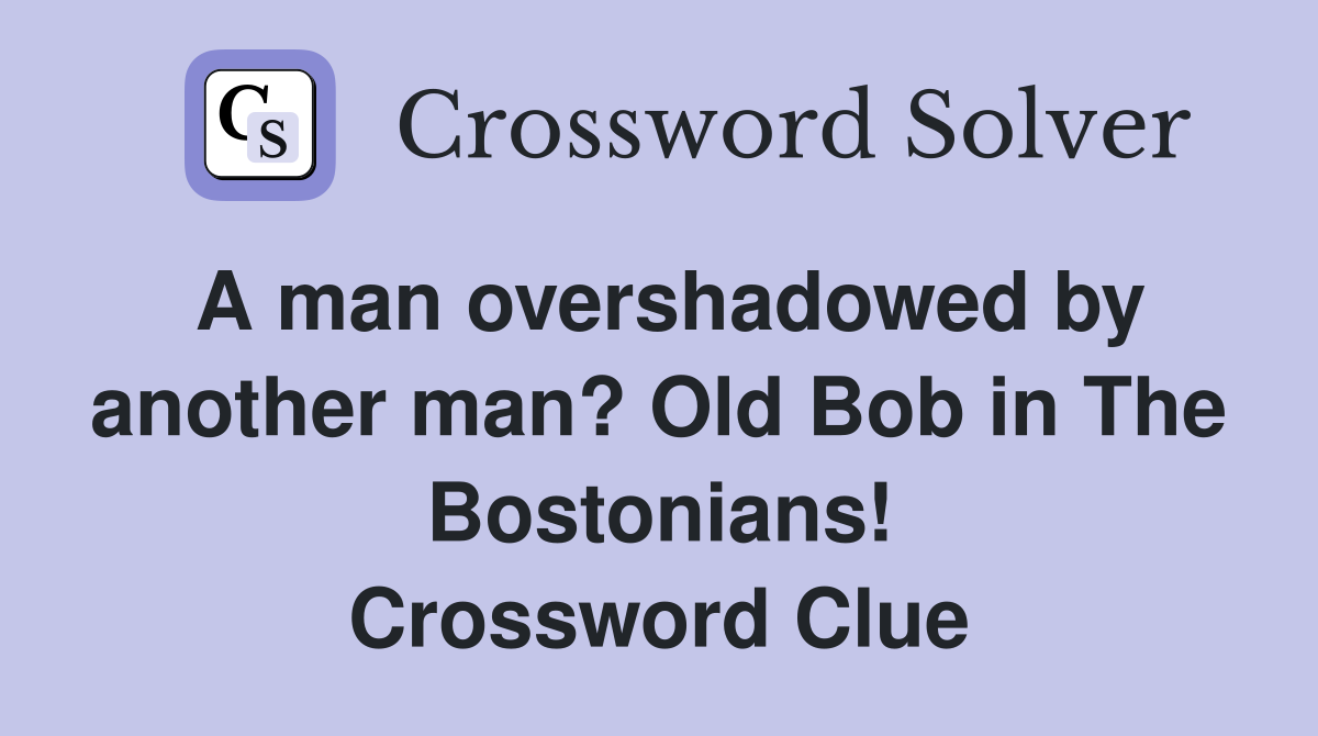 A man overshadowed by another man? Old Bob in The Bostonians! Crossword Clue
