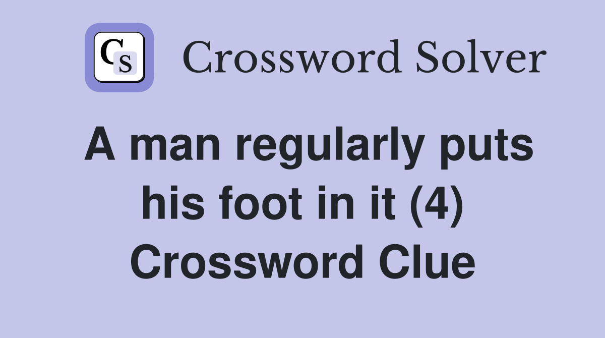 A man regularly puts his foot in it (4) Crossword Clue
