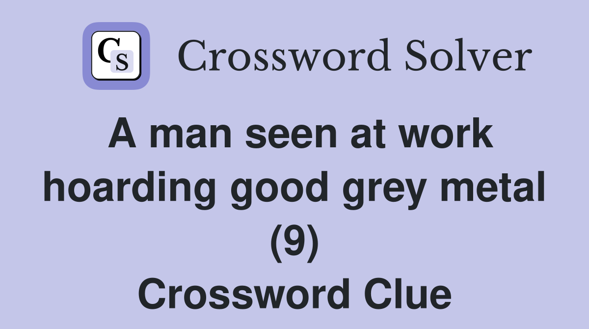A man seen at work hoarding good grey metal (9) Crossword Clue