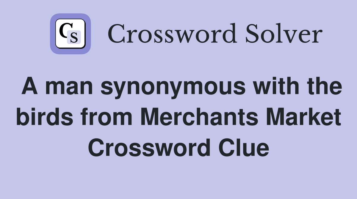 A man synonymous with the birds from Merchants Market Crossword Clue