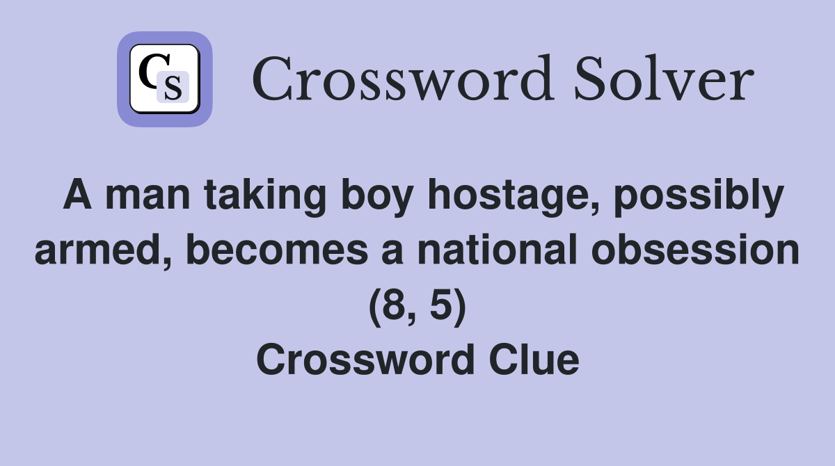 A man taking boy hostage, possibly armed, becomes a national obsession (8, 5) Crossword Clue