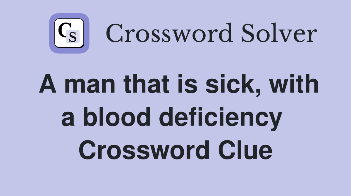 A man that is sick, with a blood deficiency  Crossword Clue