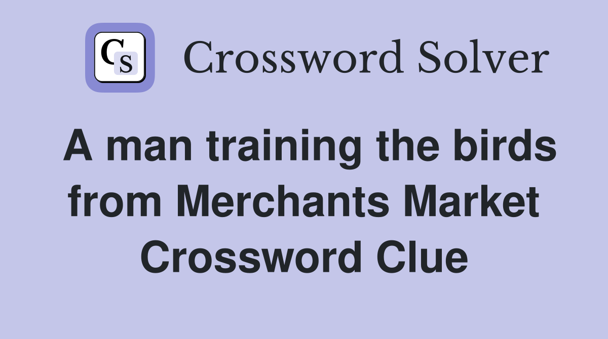 A man training the birds from Merchants Market Crossword Clue