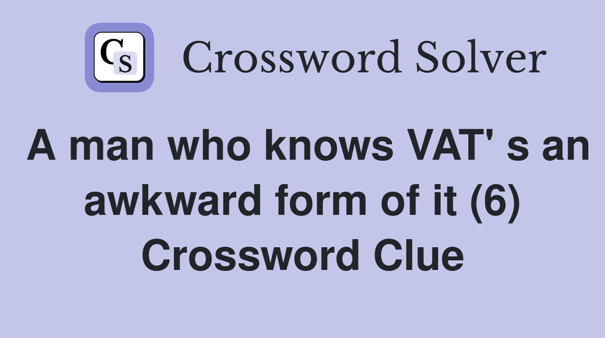 A man who knows VAT' s an awkward form of it (6) Crossword Clue