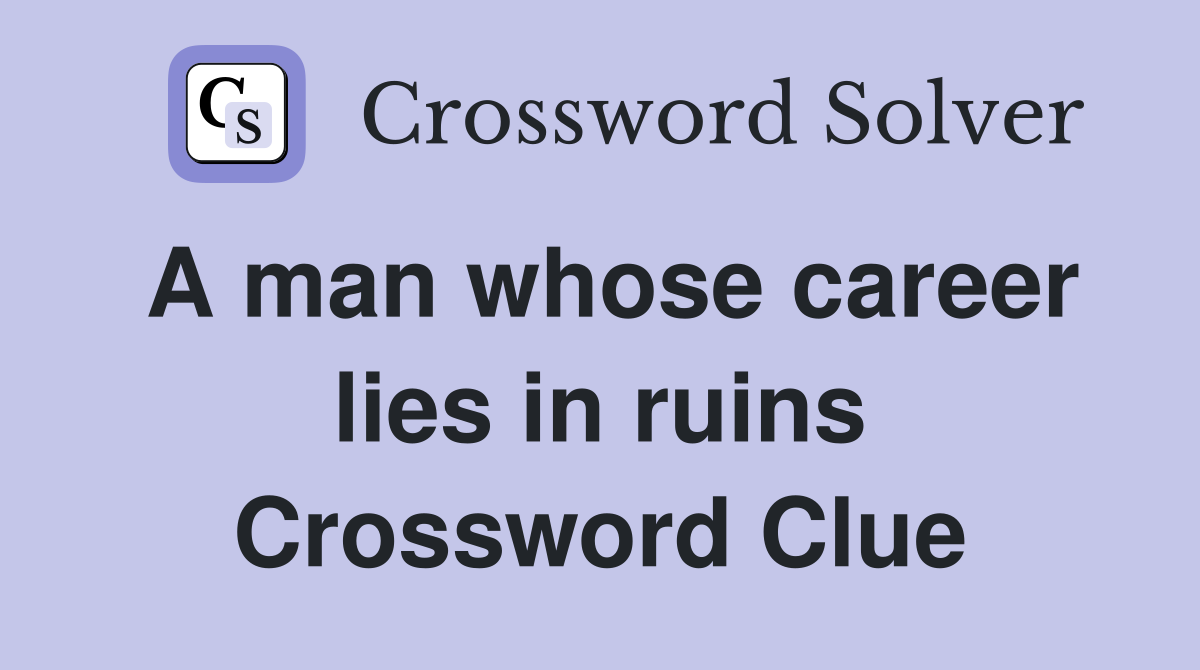 A man whose career lies in ruins Crossword Clue