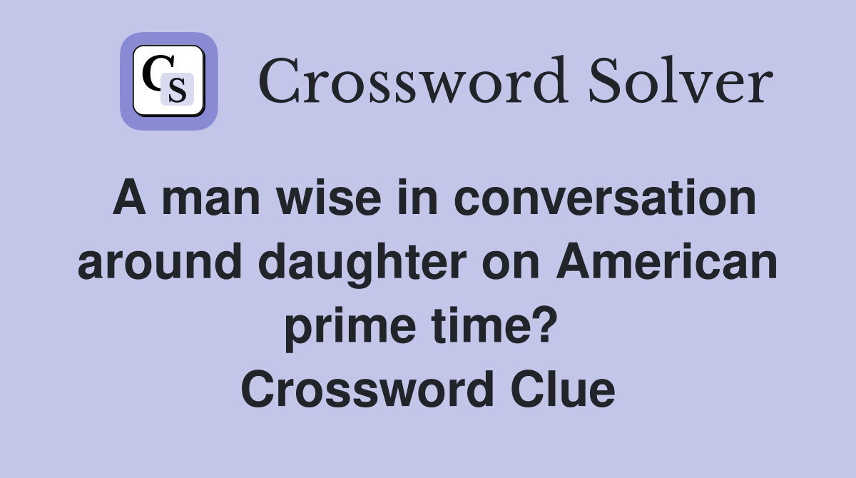 A man wise in conversation around daughter on American prime time?  Crossword Clue