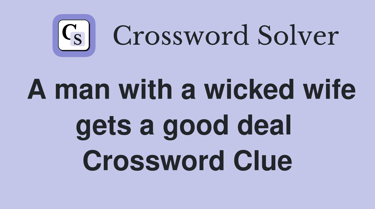 A man with a wicked wife gets a good deal  Crossword Clue