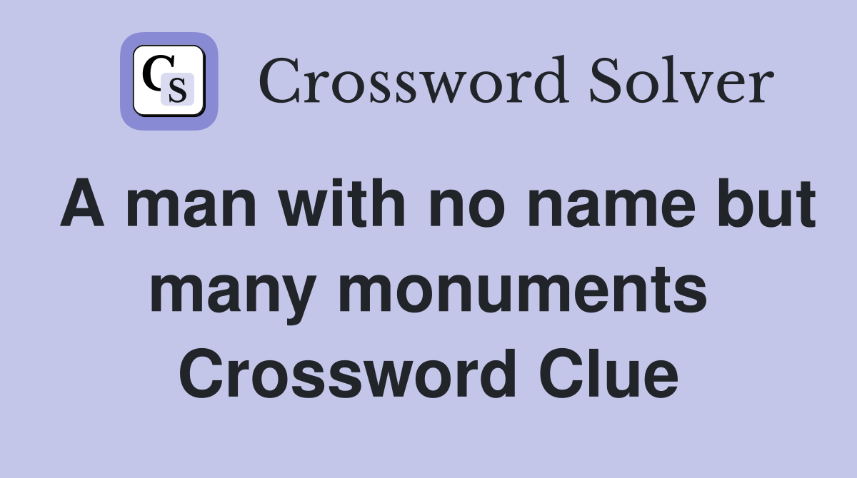 A man with no name but many monuments Crossword Clue