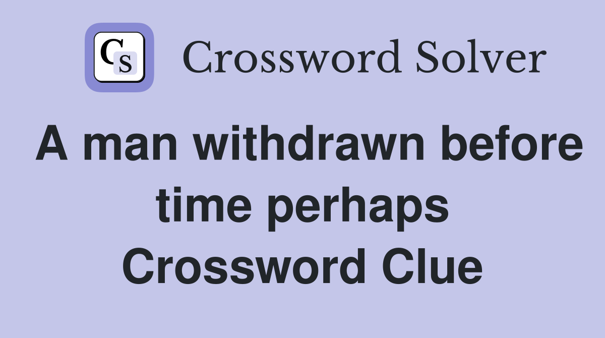 A man withdrawn before time perhaps Crossword Clue