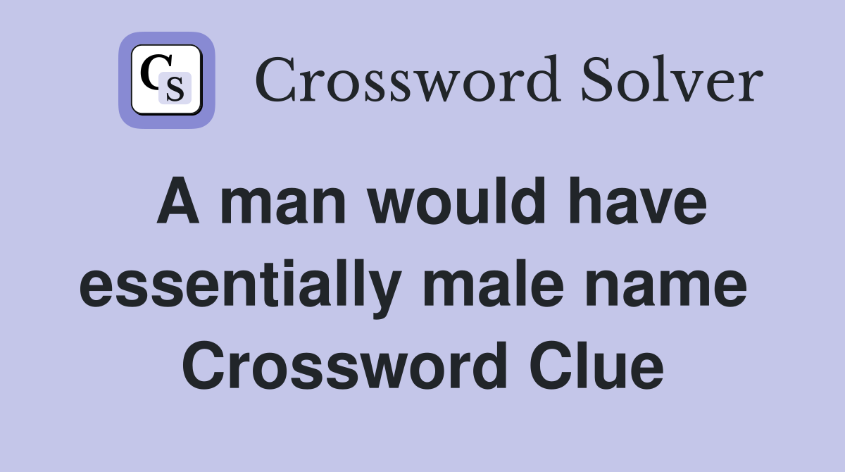 A man would have essentially male name  Crossword Clue