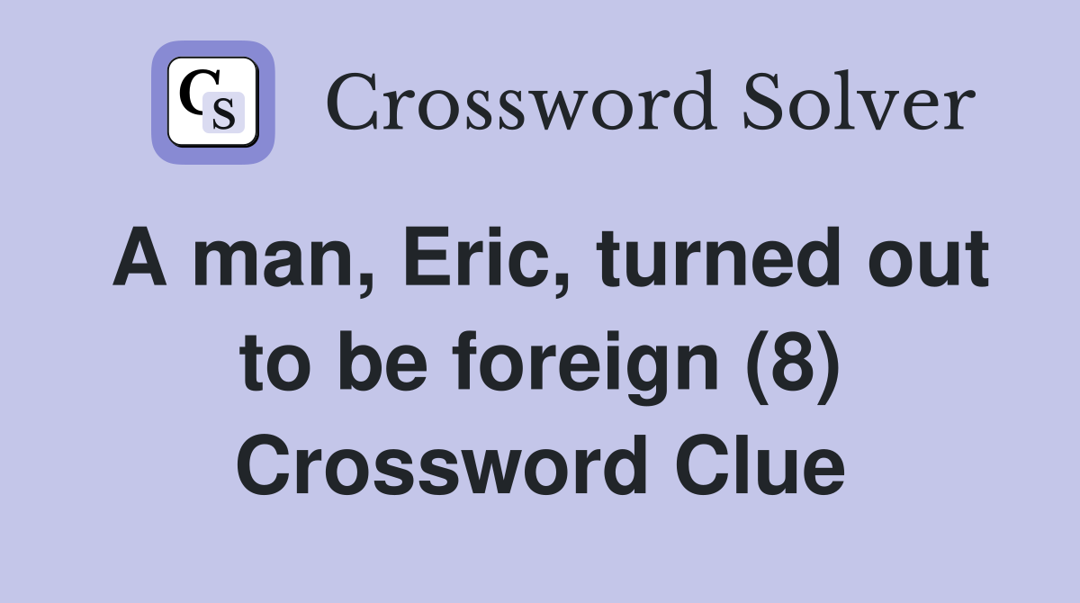 A man, Eric, turned out to be foreign (8) Crossword Clue