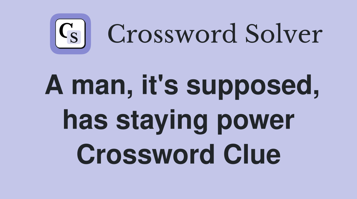 A man, it's supposed, has staying power Crossword Clue