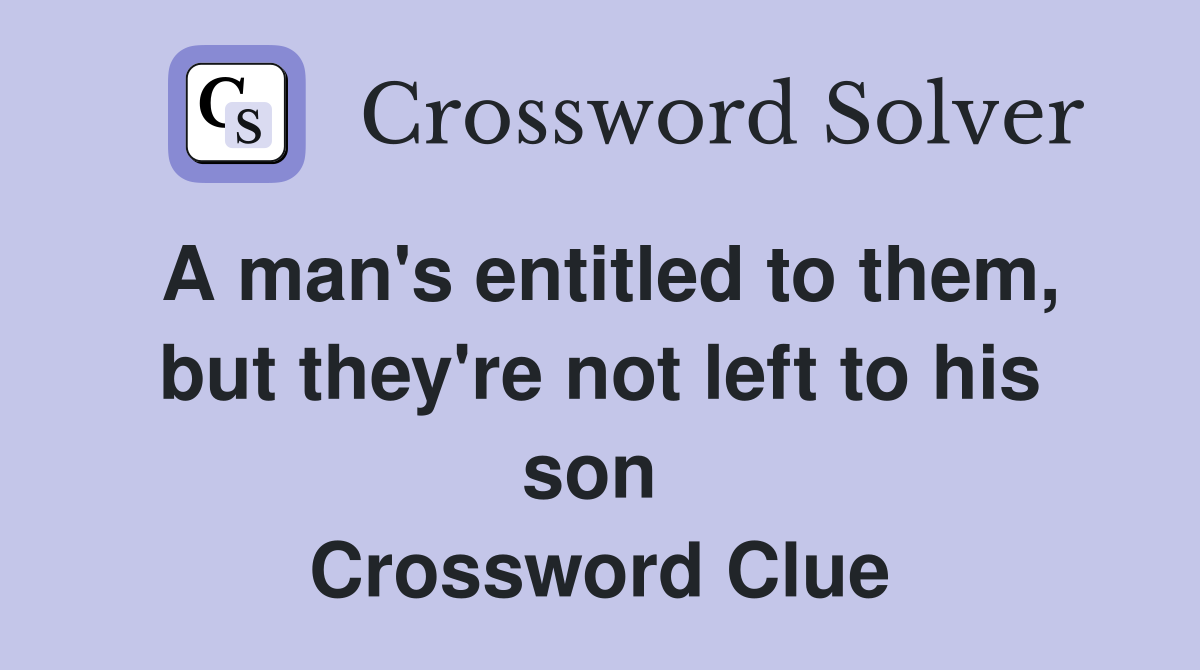 A man's entitled to them, but they're not left to his son  Crossword Clue