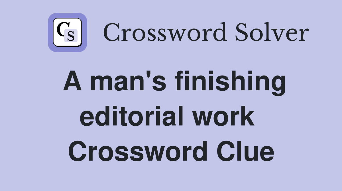 A man's finishing editorial work  Crossword Clue