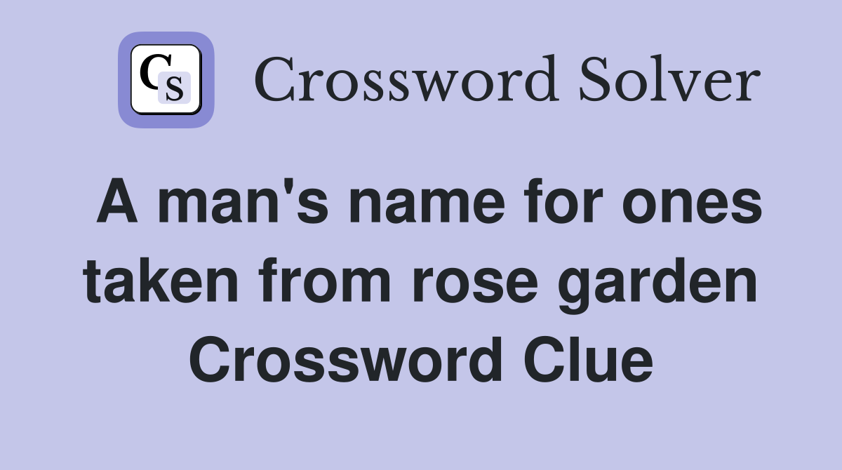 A man's name for ones taken from rose garden Crossword Clue