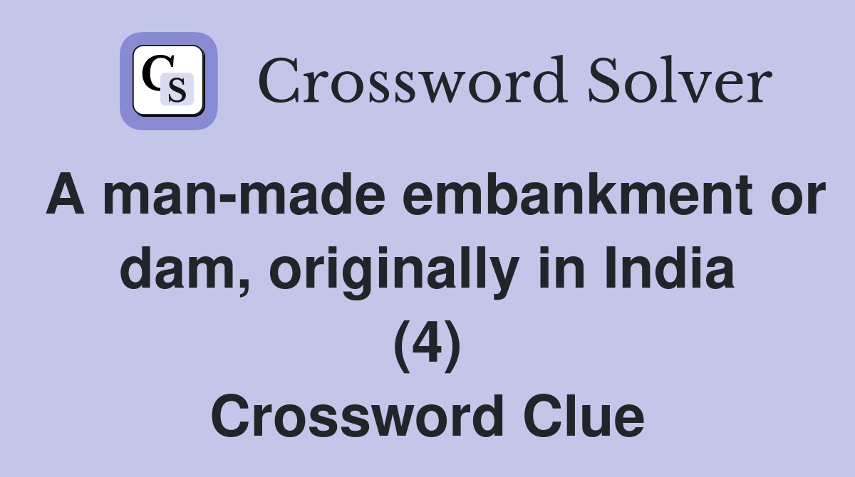 A man-made embankment or dam, originally in India (4) Crossword Clue