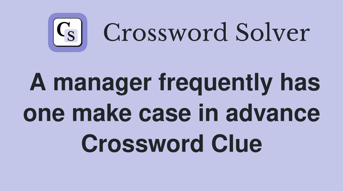 A manager frequently has one make case in advance Crossword Clue