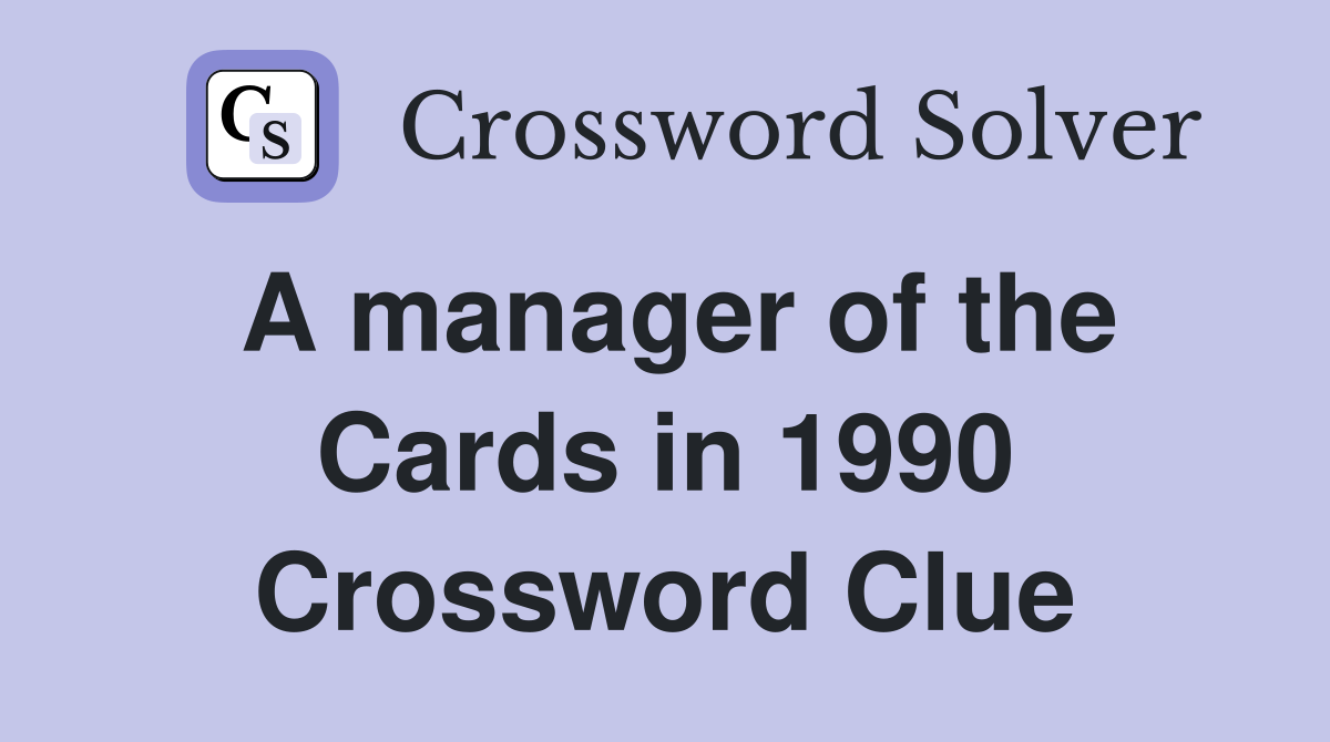 A manager of the Cards in 1990 Crossword Clue