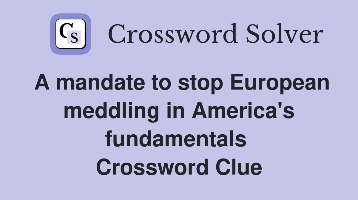 A mandate to stop European meddling in America's fundamentals  Crossword Clue