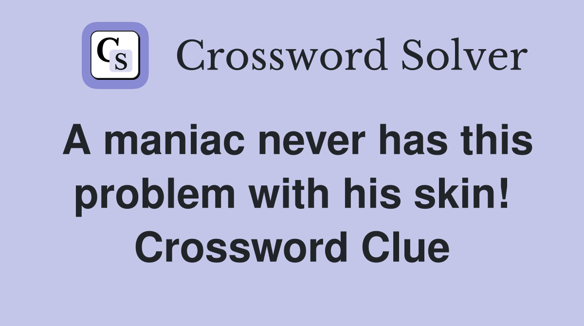 A maniac never has this problem with his skin! Crossword Clue