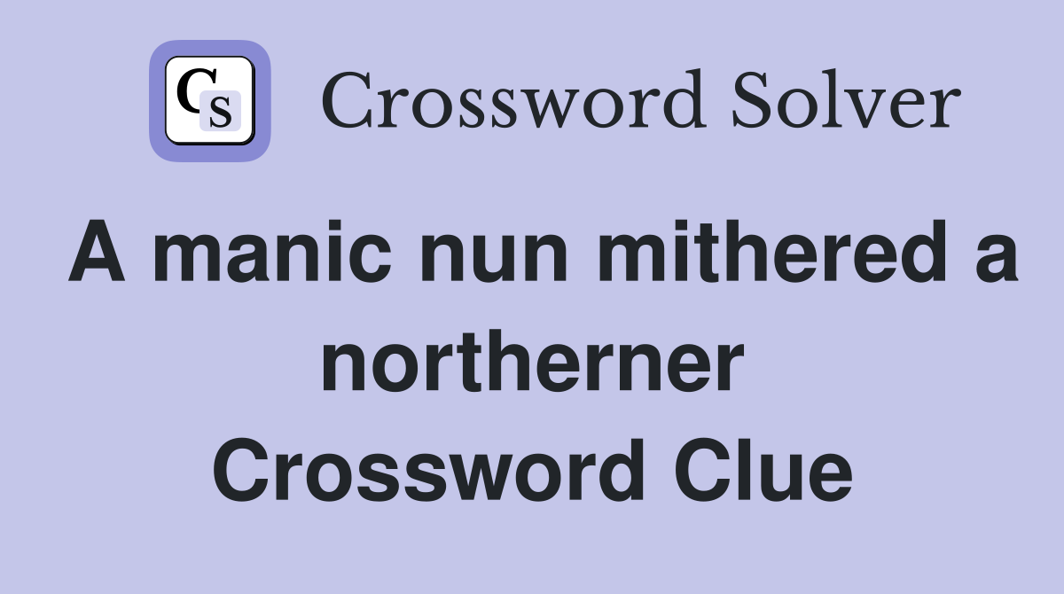 A manic nun mithered a northerner Crossword Clue