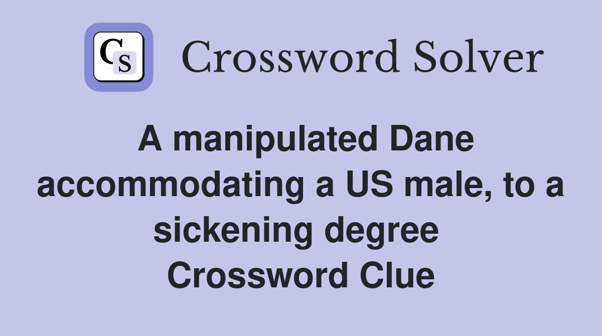 A manipulated Dane accommodating a US male, to a sickening degree  Crossword Clue