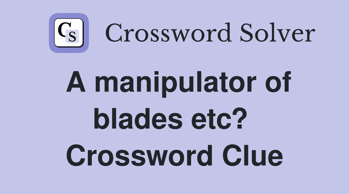 A manipulator of blades etc?  Crossword Clue