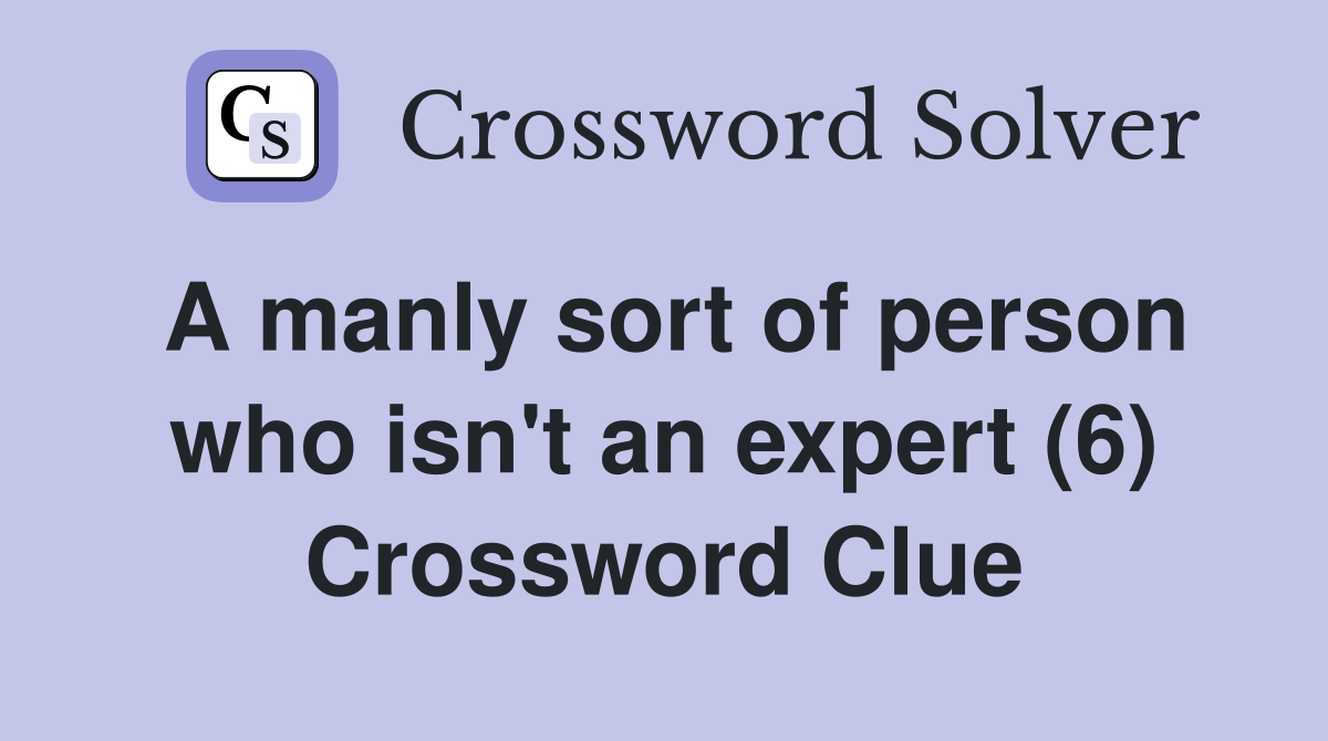 A manly sort of person who isn't an expert (6) Crossword Clue